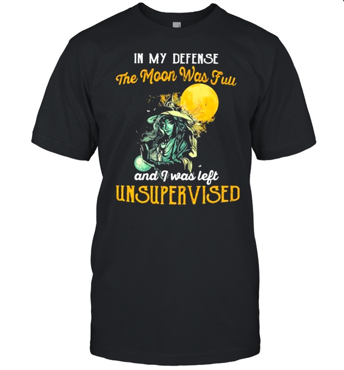In My Defense The Moon Was Full And I Was Left Unsupervised Witch Shirt