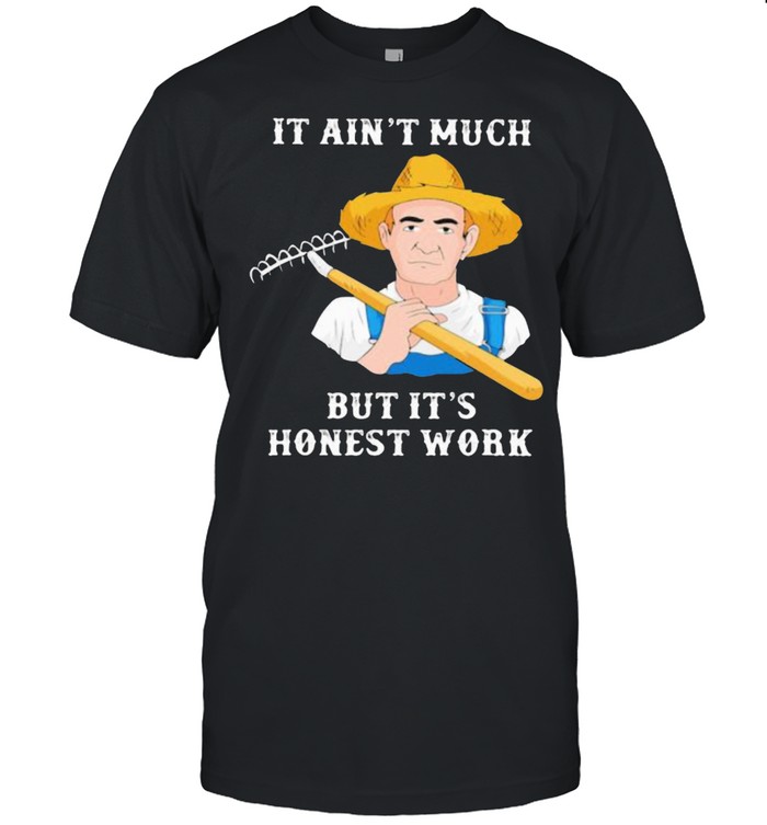 It Ain’t Much But It’s Honest Work Farmer Shirt