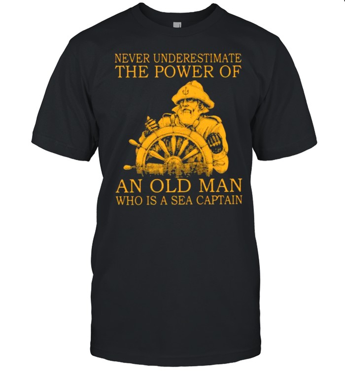 Never Underestimate The Power Of An Old Man Who Is A Sea Captain Shirt