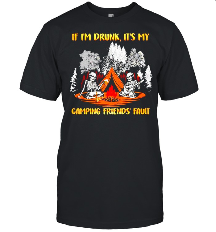 Skeleton if Im drunk its my camping friends fault shirt