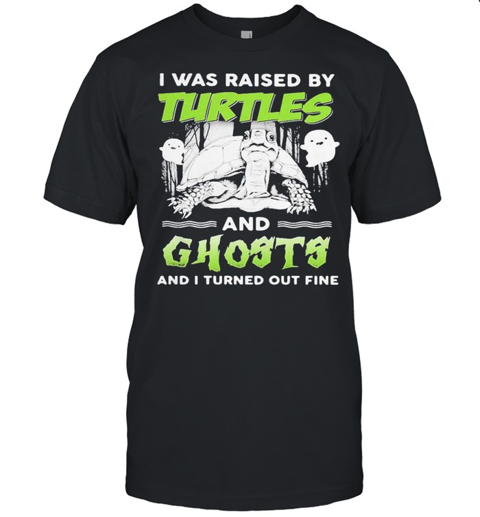 I was raised by turtles and ghosts and I turned out fine shirt