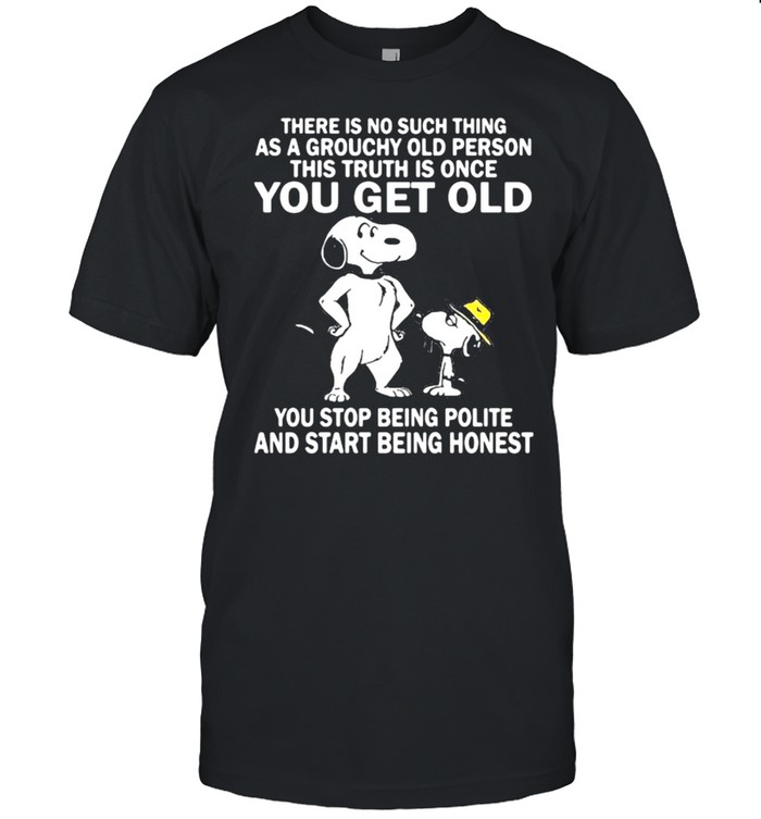 There Is No Such Thing As A Grouchy Old Person This Truth Is Once You Get Old Snoopy Shirt