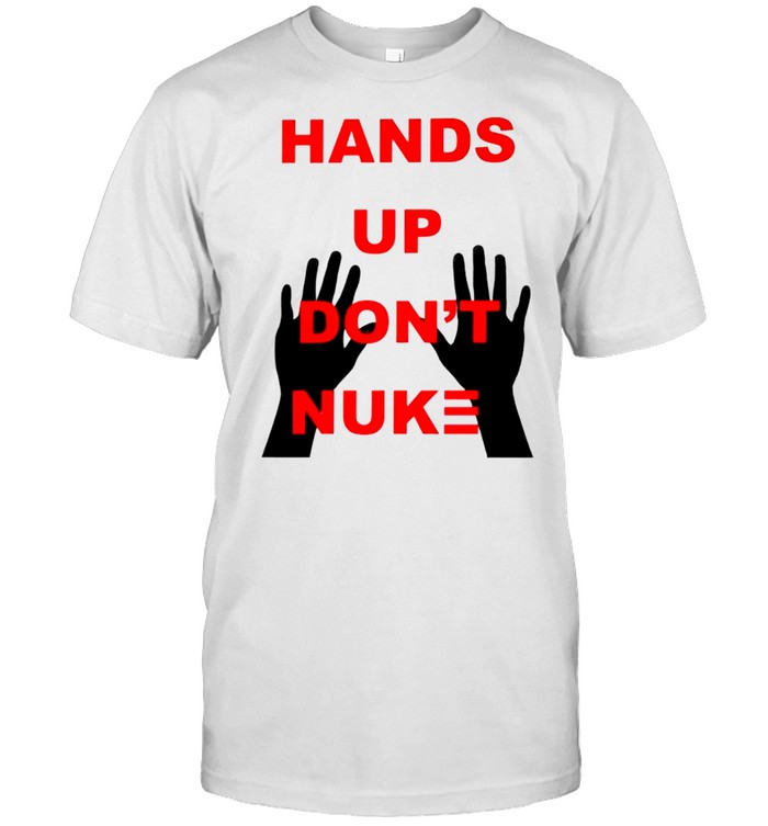 Hands up dont nuke shirt