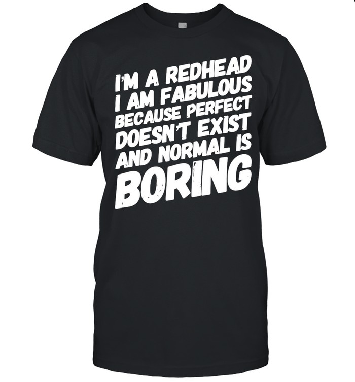 I’m Redhead I Am Fabulous Because Perfect Doesn’t Exist And Normal Is Boring T-shirt