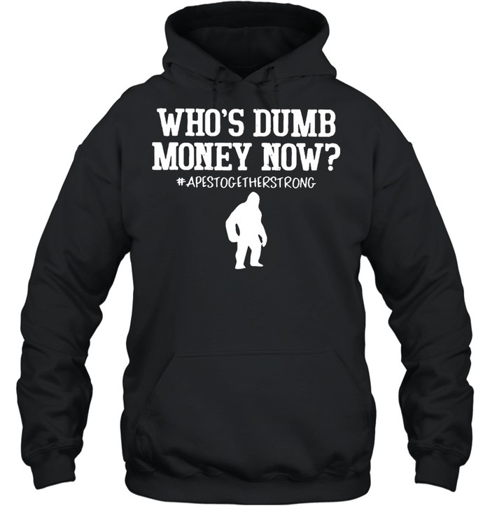Who’s Dumb Money Now Apes Together Strong T-shirt Unisex Hoodie