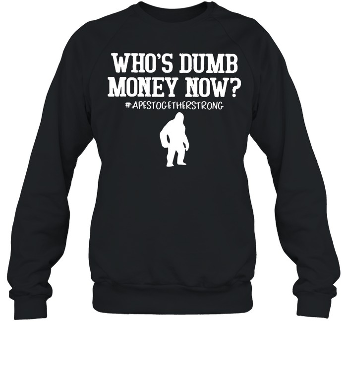 Who’s Dumb Money Now Apes Together Strong T-shirt Unisex Sweatshirt