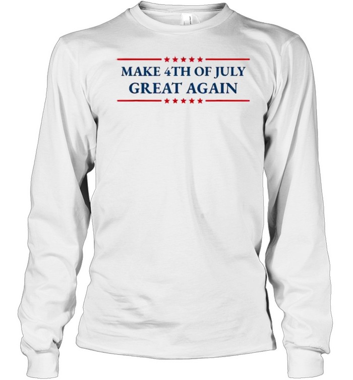 Make 4th of July Great Again Patriotic American Independence T- Long Sleeved T-shirt