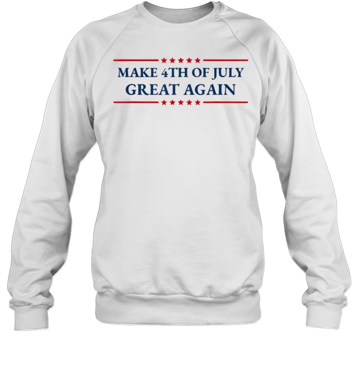 Make 4th of July Great Again Patriotic American Independence T- Unisex Sweatshirt