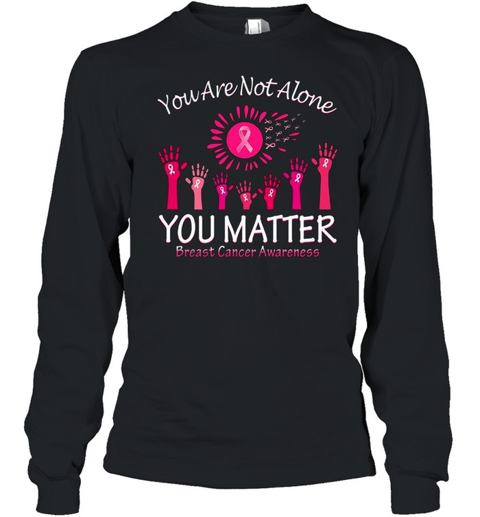 You Are Not Alone You Matter Breast Cancer Awareness T-shirt Long Sleeved T-shirt