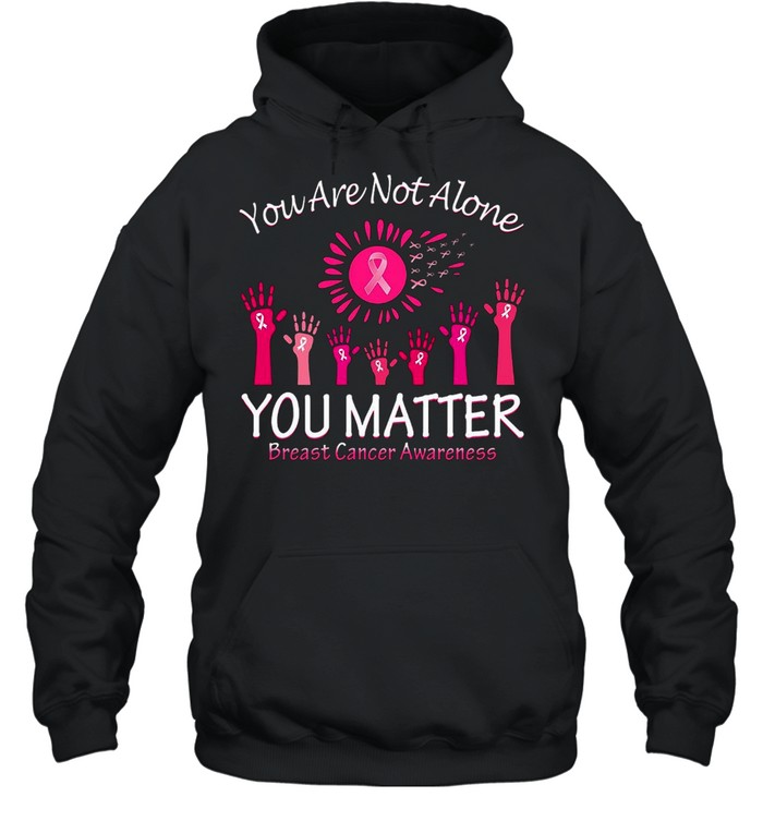 You Are Not Alone You Matter Breast Cancer Awareness T-shirt Unisex Hoodie