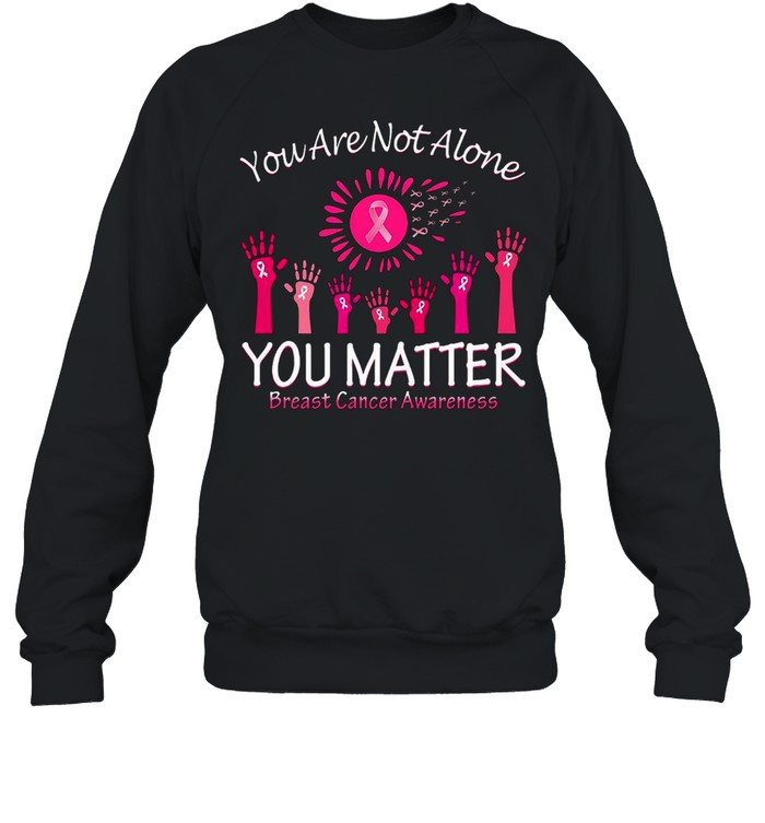 You Are Not Alone You Matter Breast Cancer Awareness T-shirt Unisex Sweatshirt