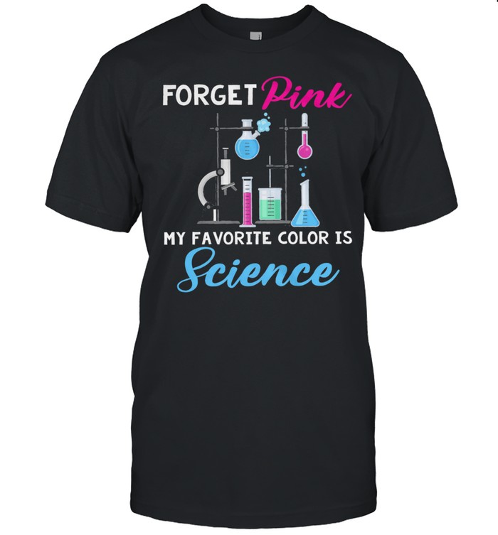 Forget pink my favorite color is science shirt