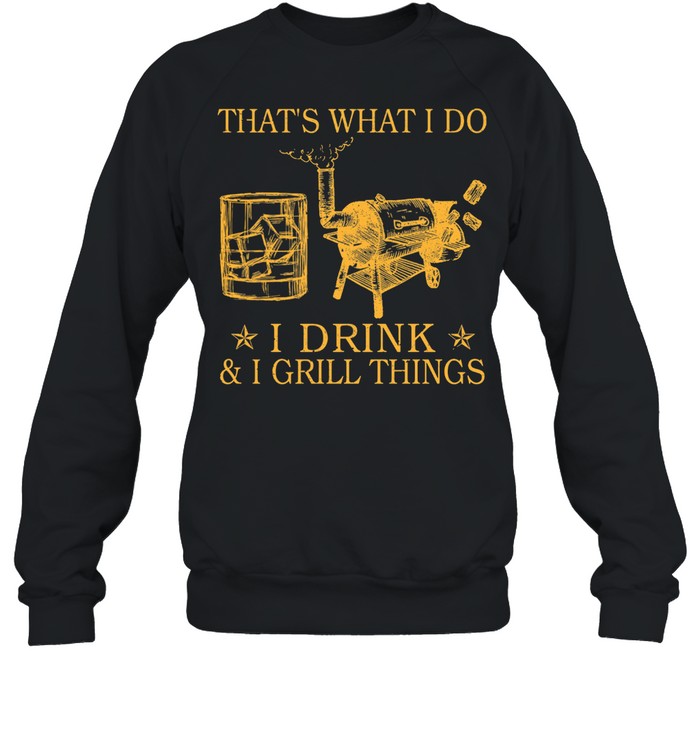 Thats what I do I drink and I grill things shirt Unisex Sweatshirt