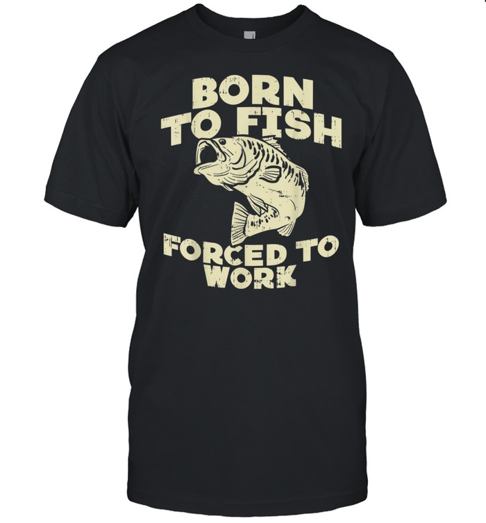 Born To Fish Forced Work Bass Fishing Fisherman shirt