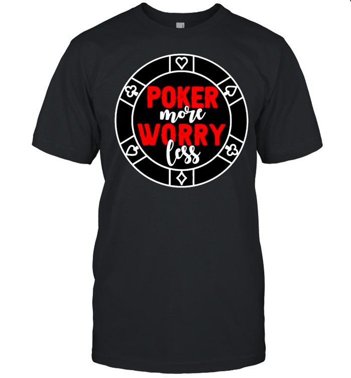 Poker more worry less shirt