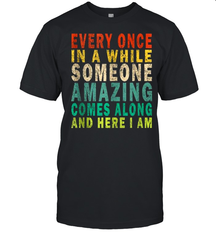 Every Once in a while Someone Amazing Comes Along And Here I Am Vintage Shirt
