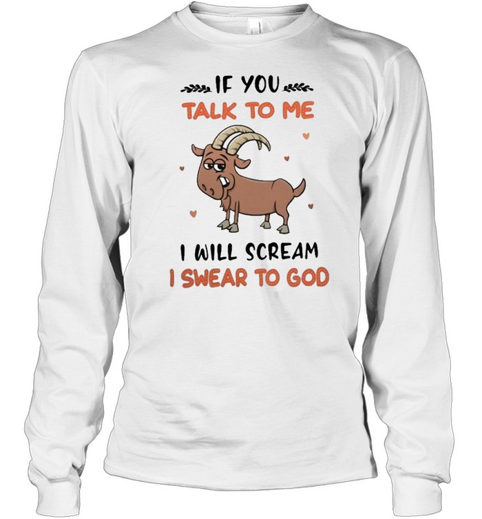 If you talk to me I will scream I swear to god shirt Long Sleeved T-shirt