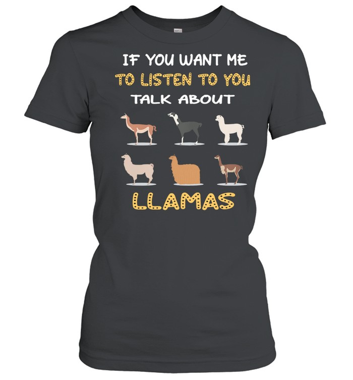 If You Want Me To Listen To You Talk About Llamas shirt Classic Women's T-shirt