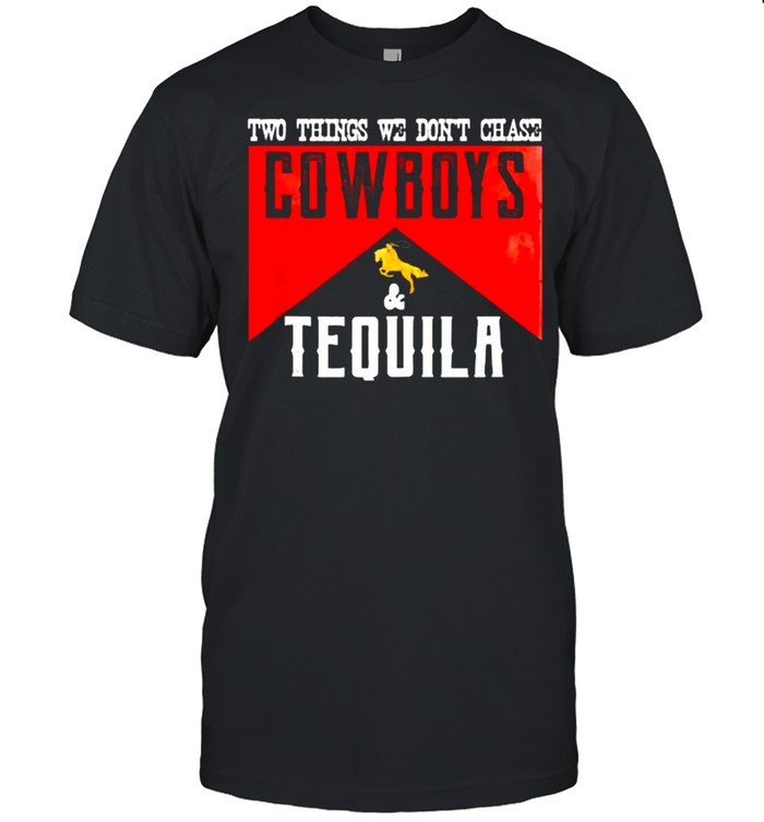 Two Things We Don’t Chase Cowboys And Tequila Shirt