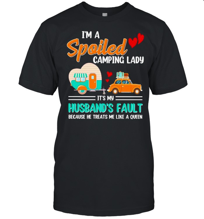 Im a Spoiled Camping lady Its My Husbands Fault because he treats me like a Queen shirt