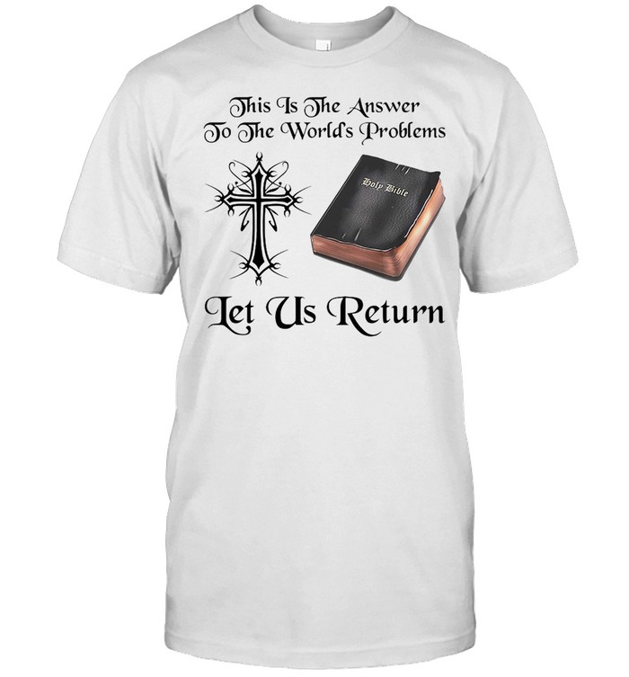 Jesus This Is The Answer To The World’s Problems Let Us Return T-shirt