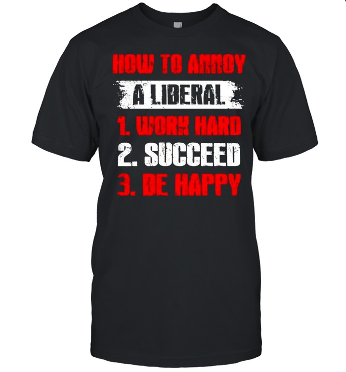 How to annoy a liberal work hard succeed be happy shirt Classic Men's T-shirt