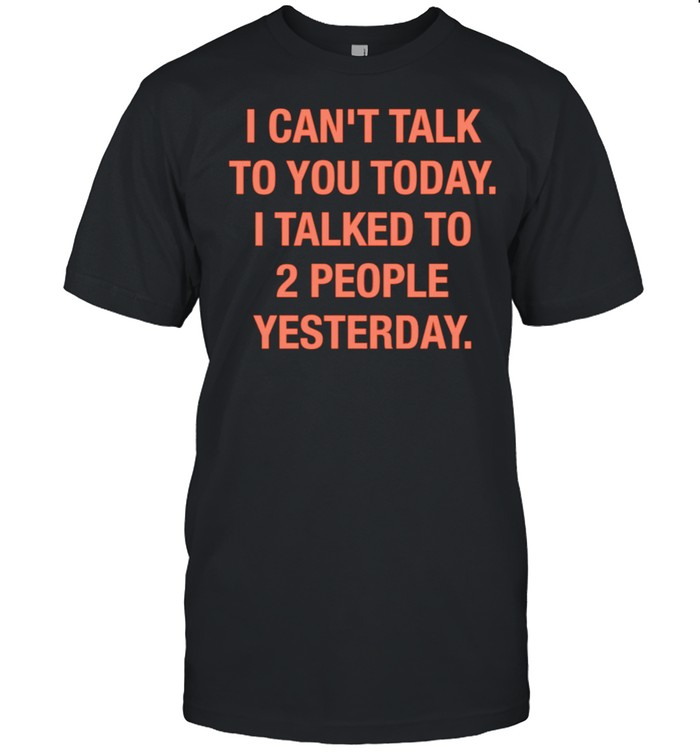 I can’t talk to you today i talked to 2 people yesterday shirt Classic Men's T-shirt
