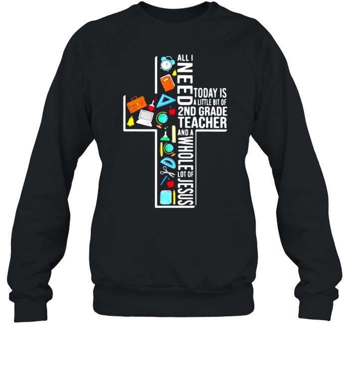 All I Need Today Is A Little Bit Of 1st Grade Teacher And A Whole Lot Of Jesus shirt Unisex Sweatshirt