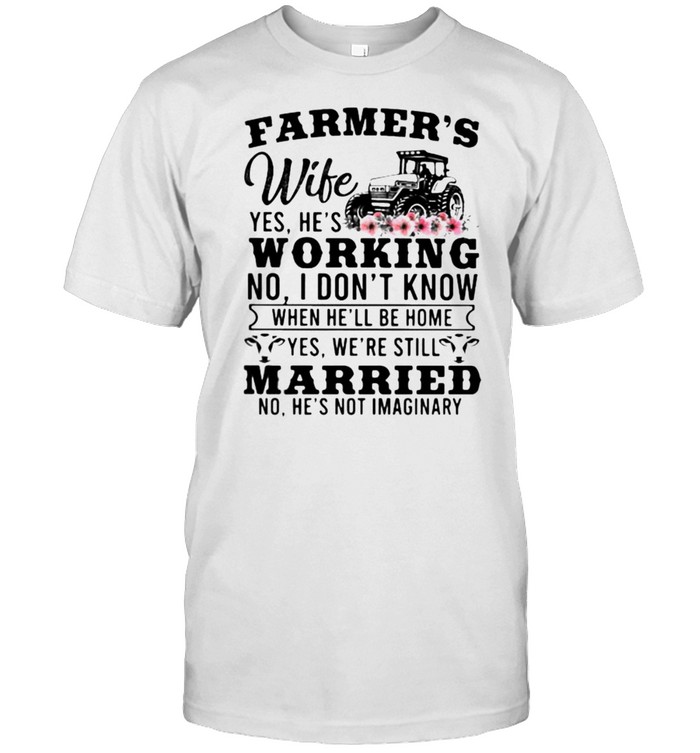 Farmer’s Wife Yes hes Working I DOnt know Married no hes not imaginary Farm Tractor flower shirt