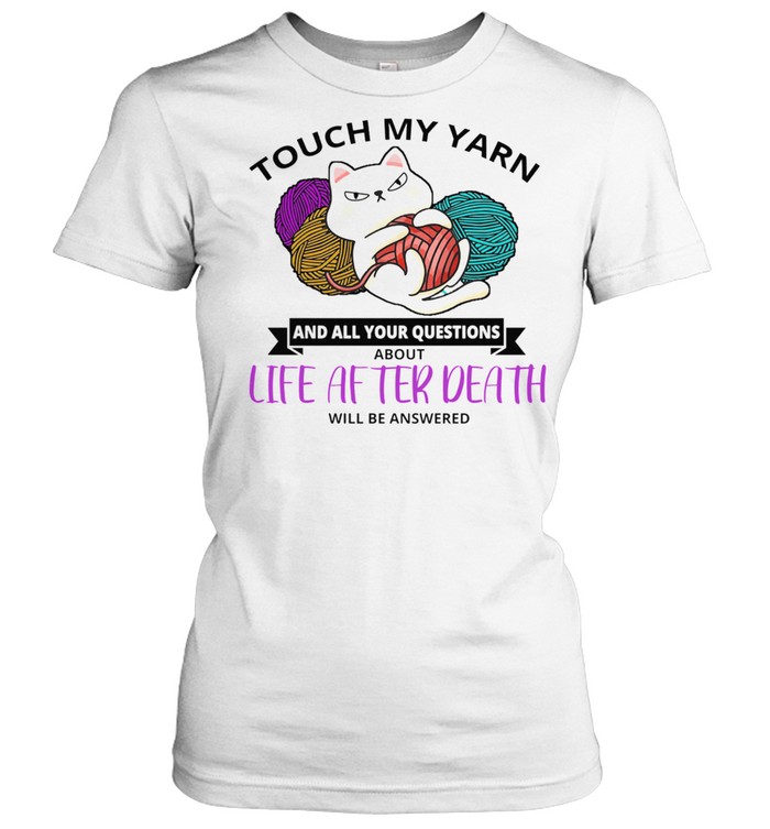 Cat Touch My Yarn And All Your Questions About Life After Death Shirt Trend T Shirt Store Online