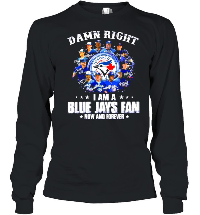 Damn Right I am a Blue Jays Fan now and forever signatures 2021 shirt Long Sleeved T-shirt