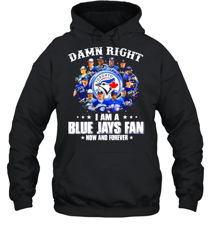 Damn Right I am a Blue Jays Fan now and forever signatures 2021 shirt Unisex Hoodie
