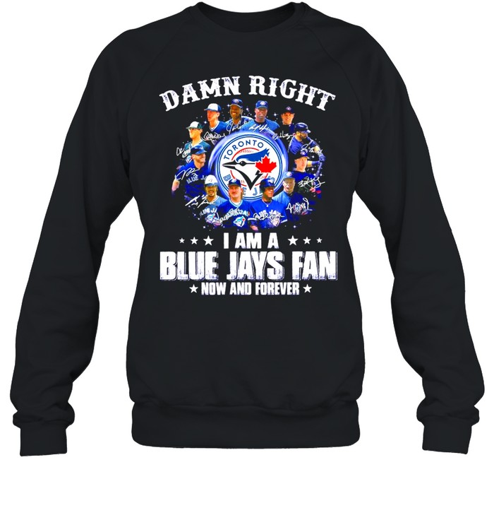 Damn Right I am a Blue Jays Fan now and forever signatures 2021 shirt Unisex Sweatshirt