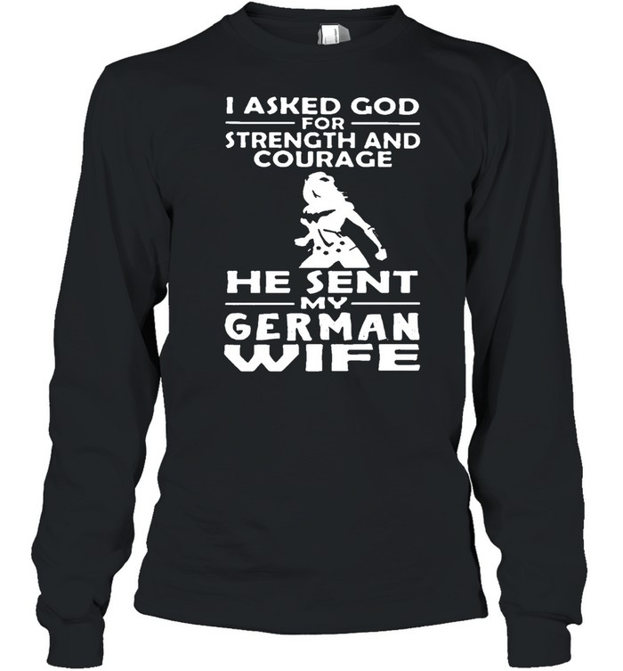I Asked God For Strength And Courage He Sent Me My German Wife T-shirt Long Sleeved T-shirt