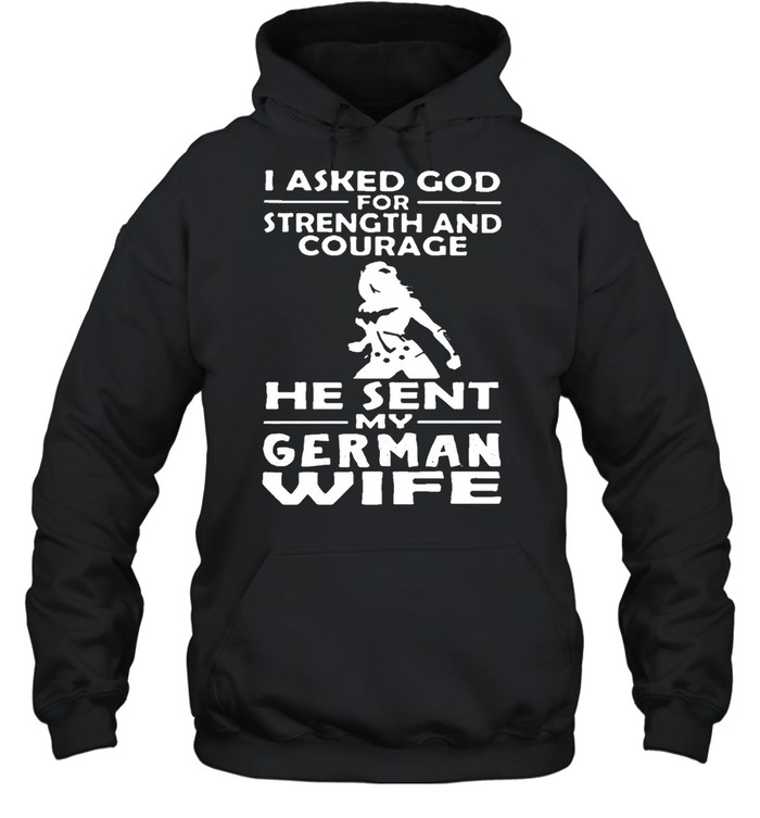 I Asked God For Strength And Courage He Sent Me My German Wife T-shirt Unisex Hoodie
