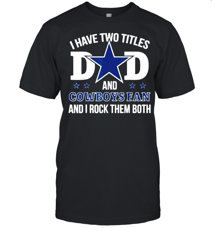 I have two tittles dad and cowboys fan and i rock them both star t-shirt
