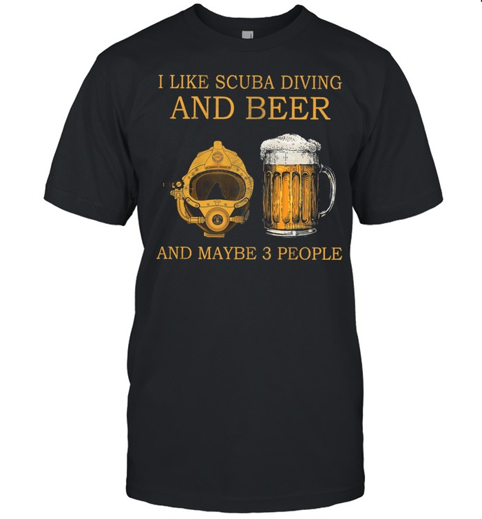 I Like Scuba Diving And Beer And Maybe 3 People shirt