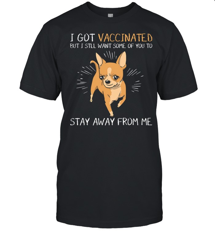 Chihuahua I Got Vaccinated But I Still Want Some Of You To Stay Away From Me shirt Classic Men's T-shirt