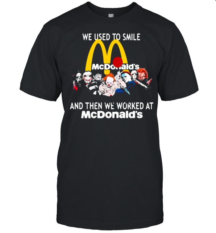 We Used To Smile And Then We Worked At Mc Donald’s Shirt