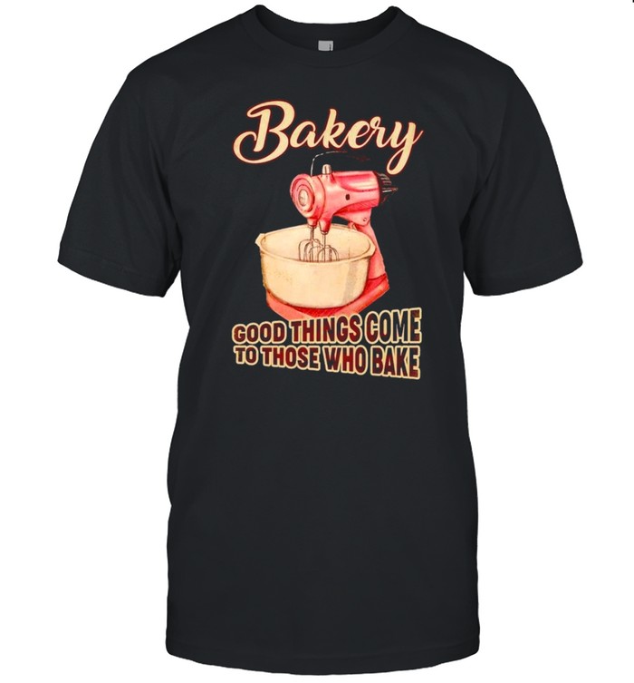 Bakery good things come to those who bake shirt