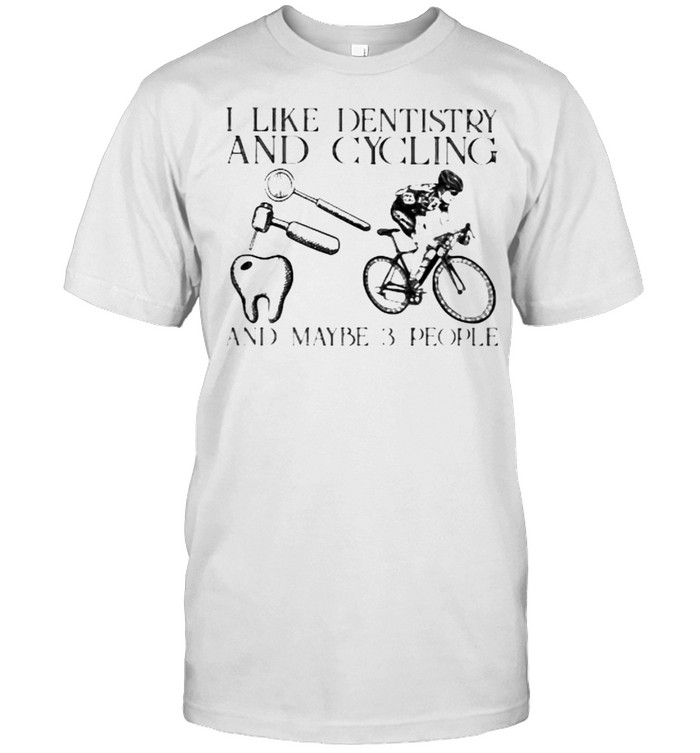I Like Dentist And Cycling And Maybe 3 People Shirt