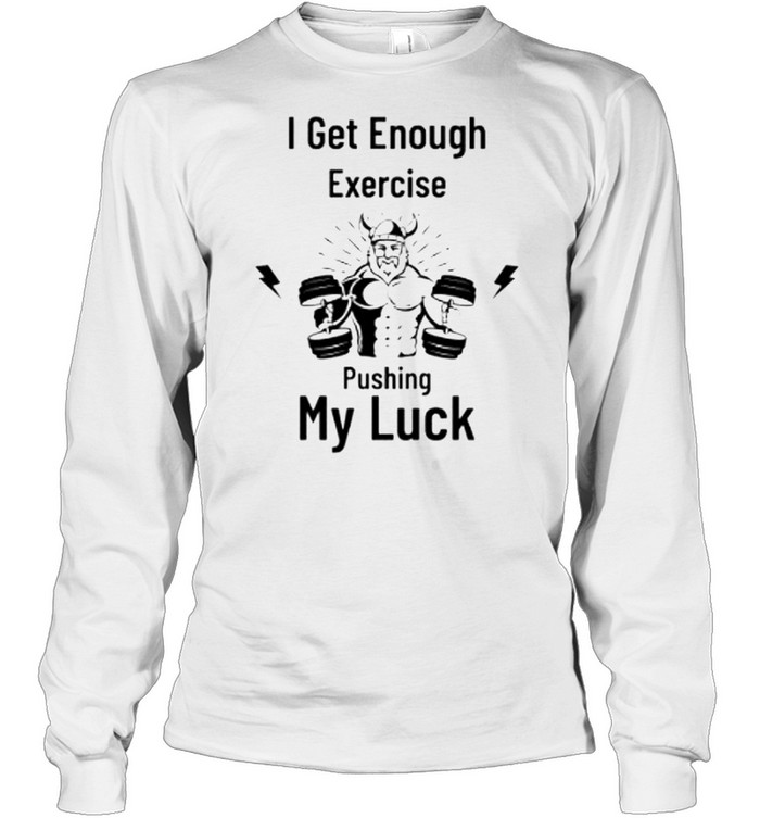 I get enough exercise pushing my luck shirt Long Sleeved T-shirt