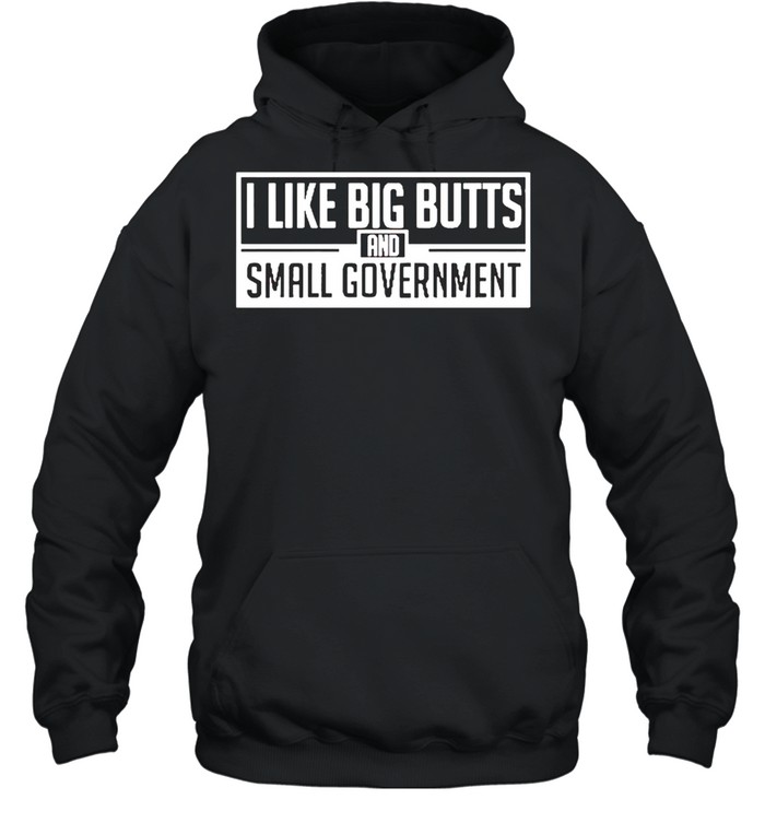 I like big butts and small government shirt Unisex Hoodie