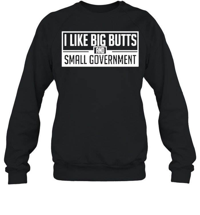 I like big butts and small government shirt Unisex Sweatshirt