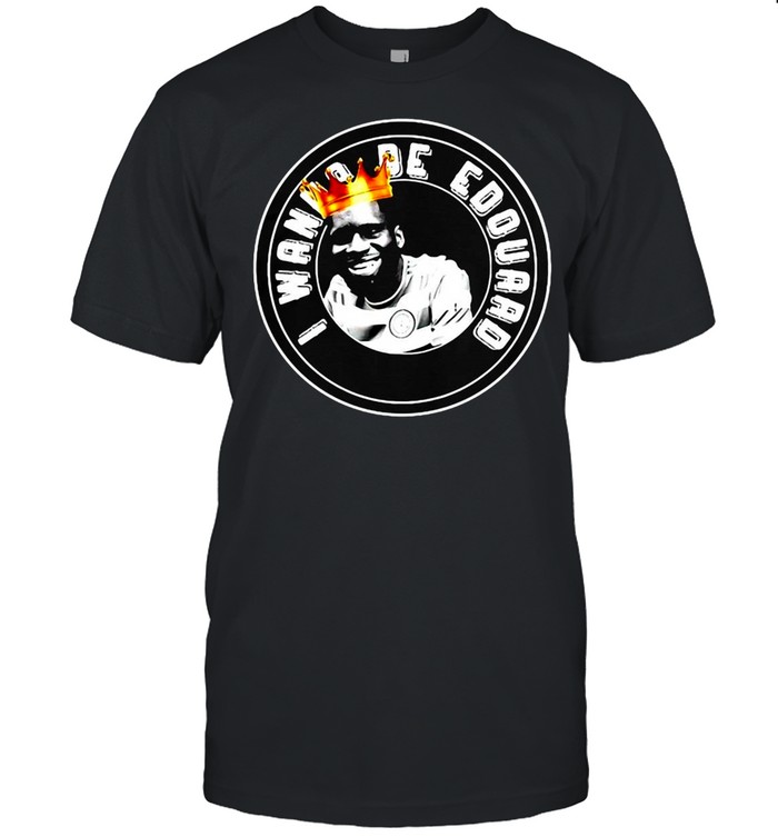 I Wanna Be Edouard King T-shirt