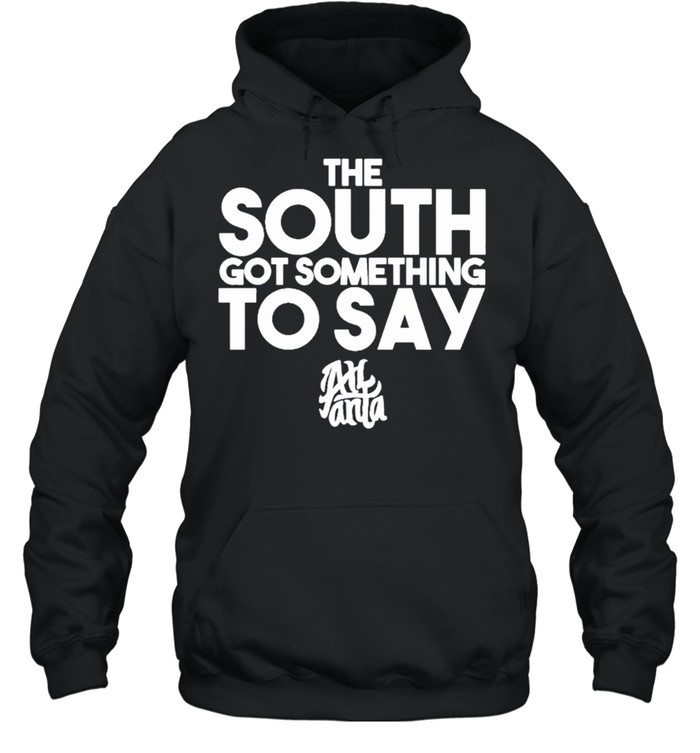 The South Got Something To Say Atlanta shirt Unisex Hoodie