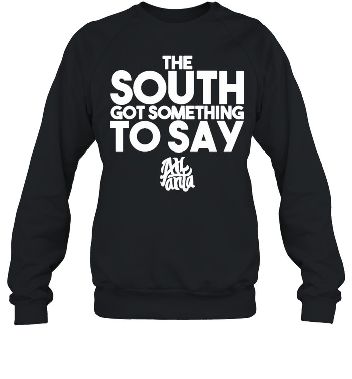 The South Got Something To Say Atlanta shirt Unisex Sweatshirt
