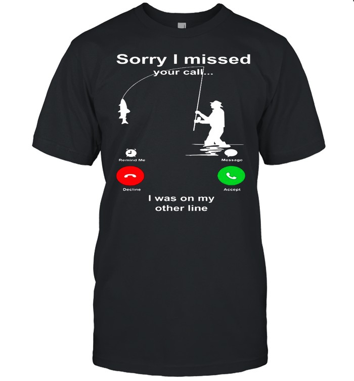 Sorry I Missed Your Call I Was On My Other Line shirt