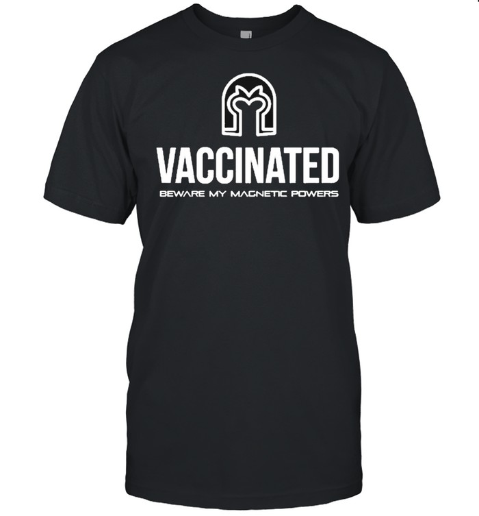 Vaccinated beware my magnetic powers shirt