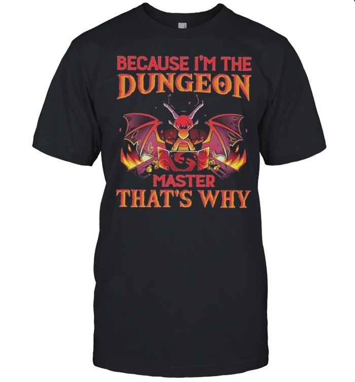 Dragon because im the dungeon master thats why shirt